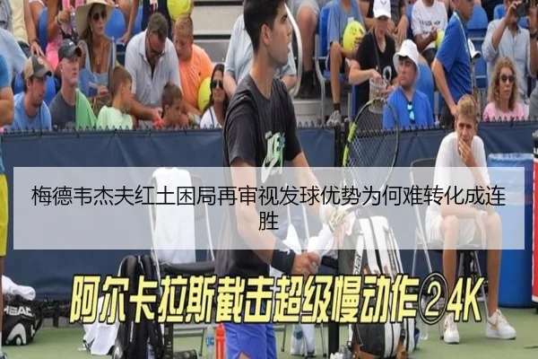 梅德韦杰夫红土困局再审视发球优势为何难转化成连胜 | FIFA WorldCup