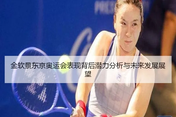 金软景东京奥运会表现背后潜力分析与未来发展展望