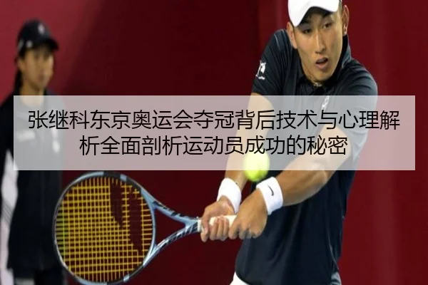 张继科东京奥运会夺冠背后技术与心理解析全面剖析运动员成功的秘密